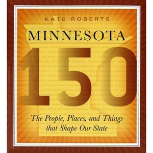 Minnesota 150: The People, Places, and Things That Shape Our State -- Kate Rober